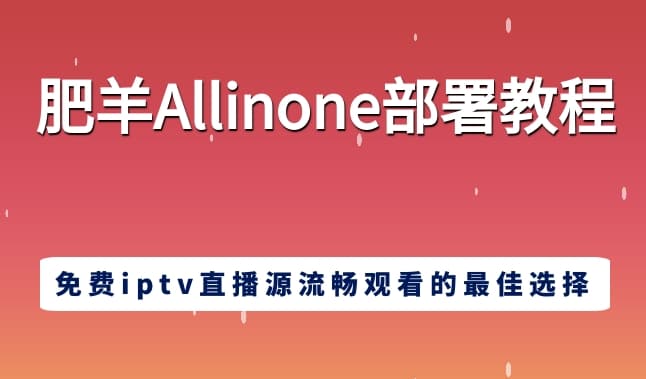 肥羊Allinone部署教程：免费iptv聚合直播源流畅观看的最佳选择