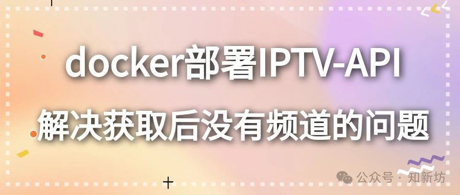 docker部署IPTV-API，解决获取后没有频道的问题