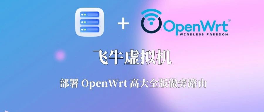 飞牛虚拟机部署 OpenWrt 高大全版做旁路由，插件丰富强到离谱！