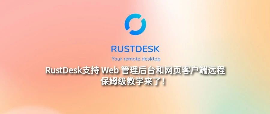 RustDesk完整部署教程：支持Web管理后台和网页客户端远程保姆级教学来了