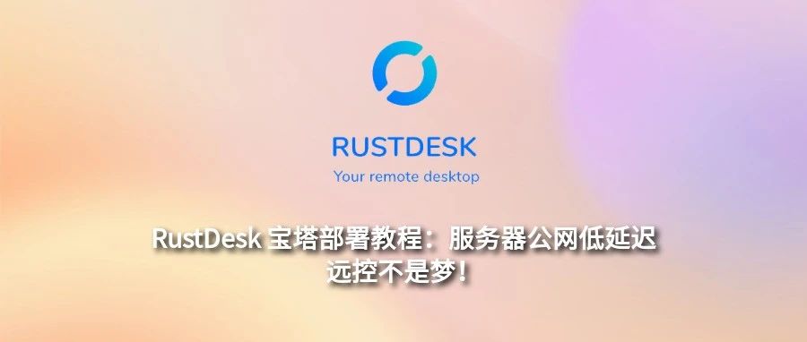 服务器宝塔部署RustDesk教程：公网低延迟远控不是梦！
