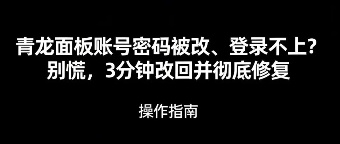 青龙面板账号密码被改、登录不上？别慌，3 分钟改回并彻底修复
